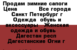 Продам зимние сапоги › Цена ­ 4 000 - Все города, Санкт-Петербург г. Одежда, обувь и аксессуары » Женская одежда и обувь   . Дагестан респ.,Дагестанские Огни г.